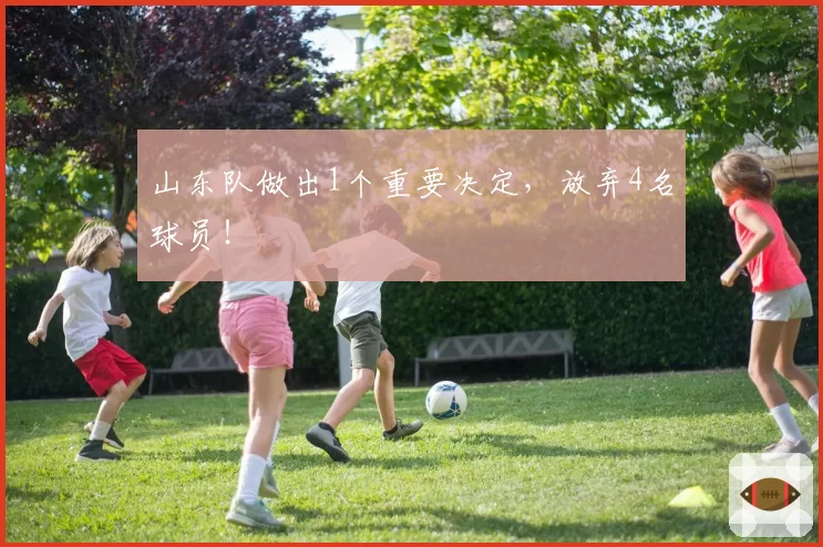 山东队做出1个重要决定,放弃4名球员!