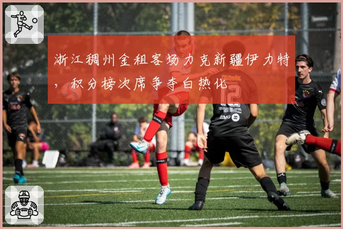 浙江稠州金租客场力克新疆伊力特，积分榜次席争夺白热化