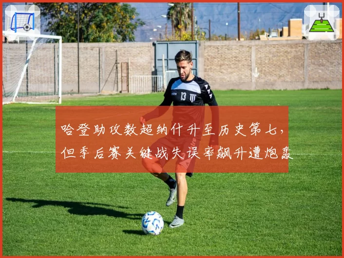 哈登助攻数超纳什升至历史第七，但季后赛关键战失误率飙升遭炮轰