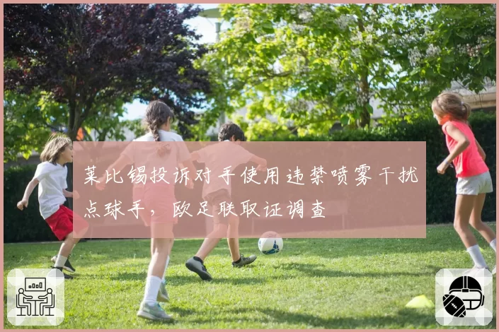 莱比锡投诉对手使用违禁喷雾干扰点球手，欧足联取证调查