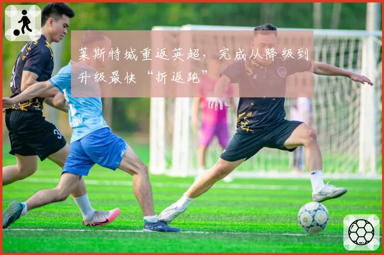 莱斯特城重返英超，完成从降级到升级最快“折返跑”