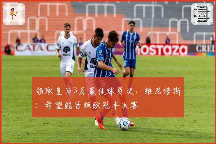 领取皇马3月最佳球员奖，维尼修斯：希望能晋级欧冠半决赛