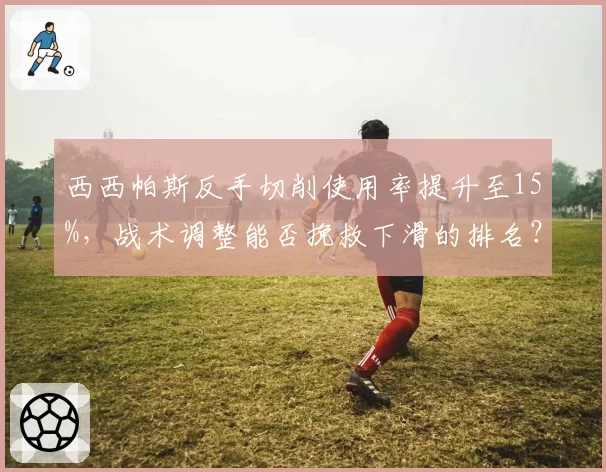 西西帕斯反手切削使用率提升至15%，战术调整能否挽救下滑的排名？
