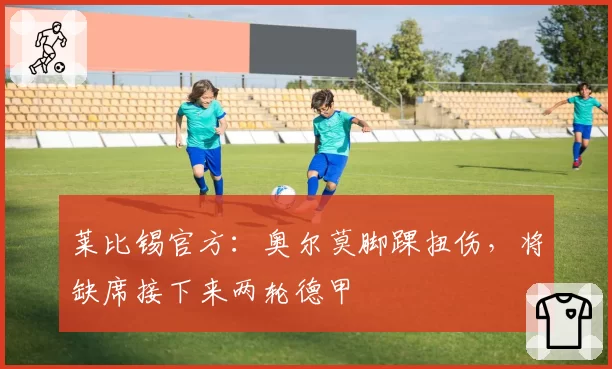 莱比锡官方：奥尔莫脚踝扭伤，将缺席接下来两轮德甲