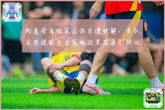 约基奇高位策应体系遭破解，多队采用提前夹击策略效果显著引热议