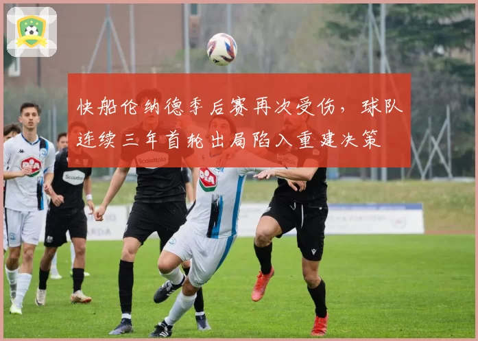 快船伦纳德季后赛再次受伤，球队连续三年首轮出局陷入重建决策