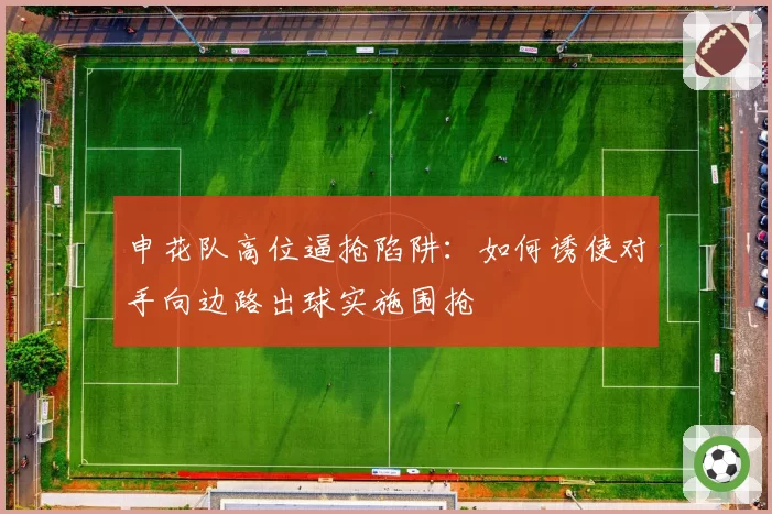 申花队高位逼抢陷阱：如何诱使对手向边路出球实施围抢