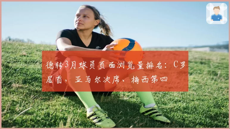 德转3月球员页面浏览量排名：C罗居首，亚马尔次席、梅西第四