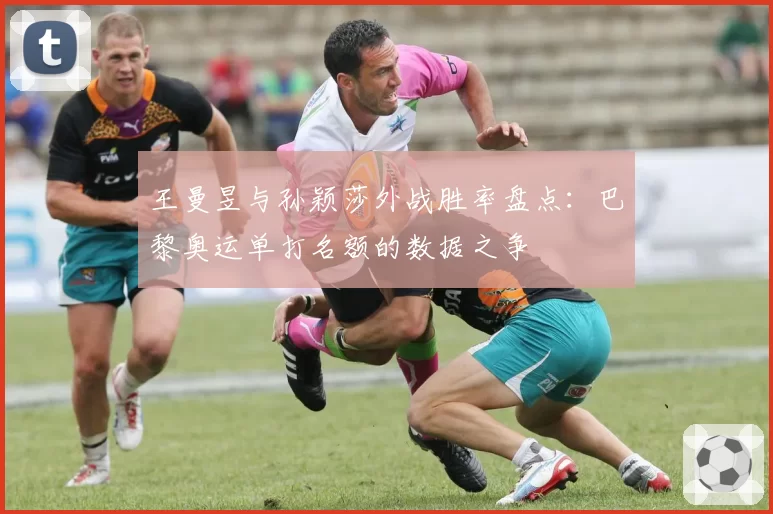 王曼昱与孙颖莎外战胜率盘点：巴黎奥运单打名额的数据之争