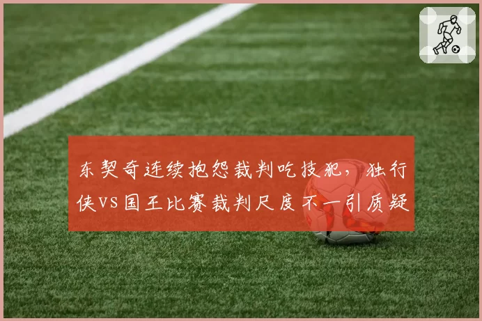 东契奇连续抱怨裁判吃技犯，独行侠vs国王比赛裁判尺度不一引质疑