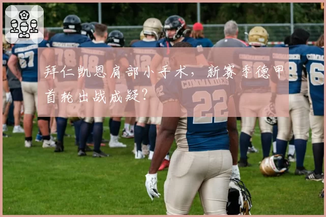 拜仁凯恩肩部小手术，新赛季德甲首轮出战成疑？
