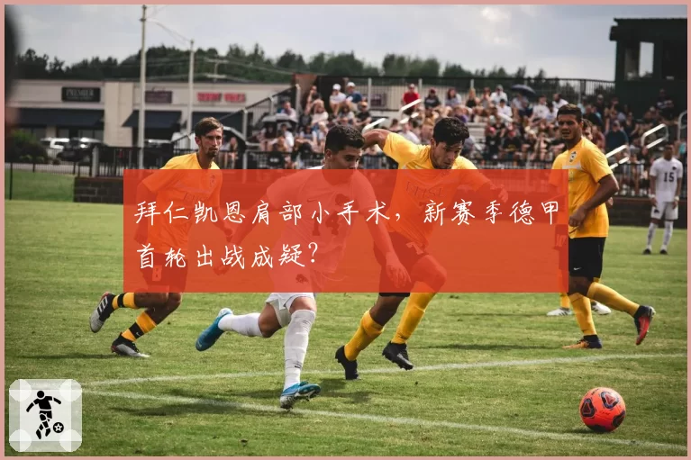 拜仁凯恩肩部小手术，新赛季德甲首轮出战成疑？