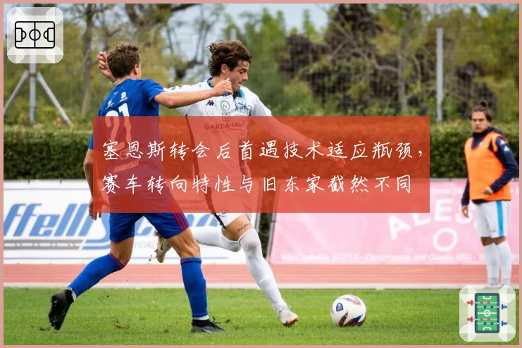 塞恩斯转会后首遇技术适应瓶颈，赛车转向特性与旧东家截然不同