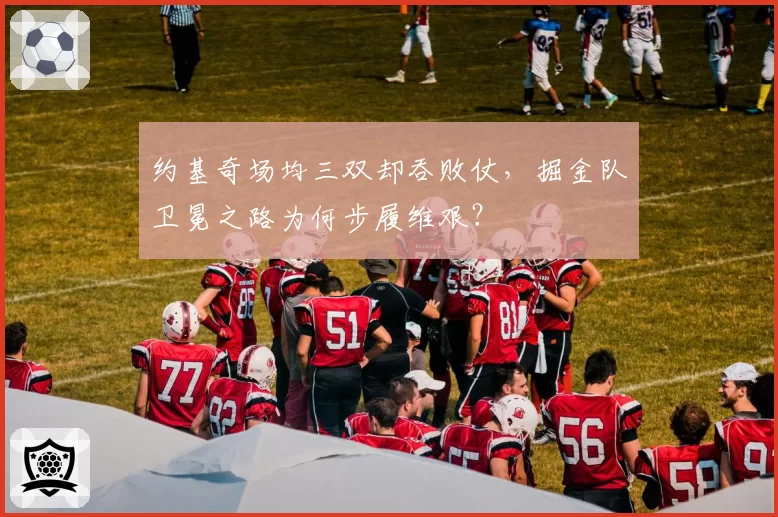 约基奇场均三双却吞败仗，掘金队卫冕之路为何步履维艰？