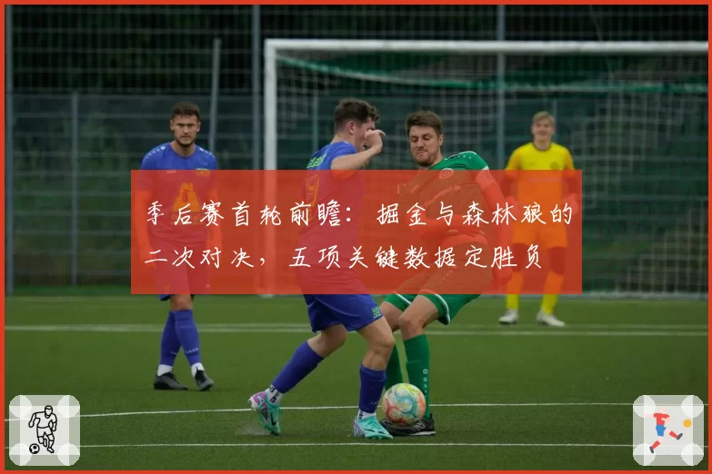 季后赛首轮前瞻：掘金与森林狼的二次对决，五项关键数据定胜负