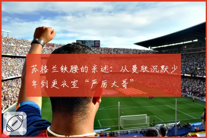 苏格兰铁腰的亲述:从曼联沉默少年到更衣室“严厉大哥”