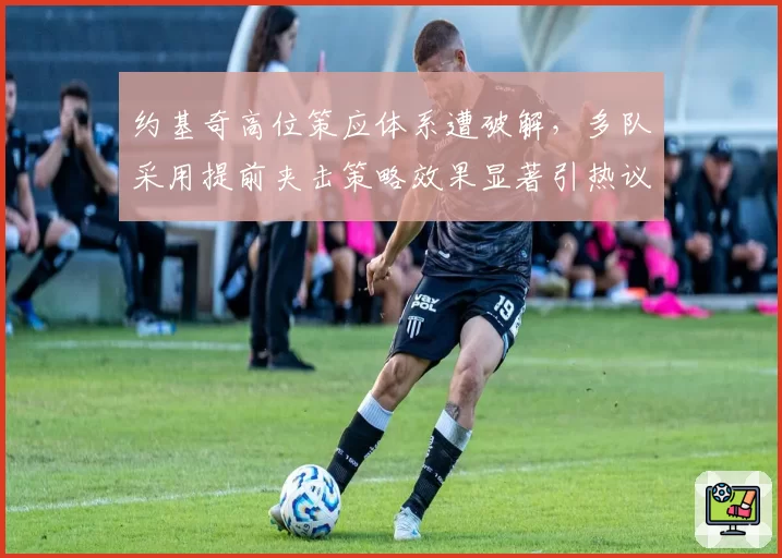 约基奇高位策应体系遭破解，多队采用提前夹击策略效果显著引热议