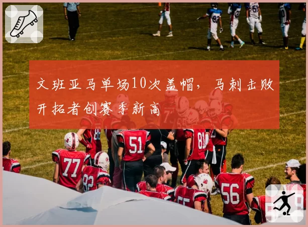 文班亚马单场10次盖帽，马刺击败开拓者创赛季新高