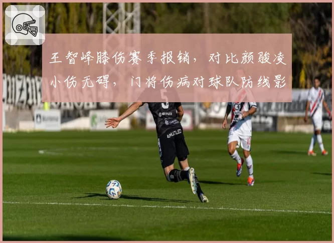 王智峰膝伤赛季报销，对比颜骏凌小伤无碍，门将伤病对球队防线影响迥异