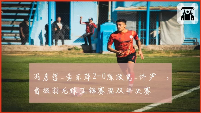 冯彦哲_黄东萍2-0陈政宽_许尹鏸，晋级羽毛球亚锦赛混双半决赛