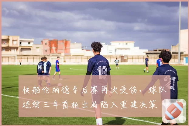 快船伦纳德季后赛再次受伤，球队连续三年首轮出局陷入重建决策