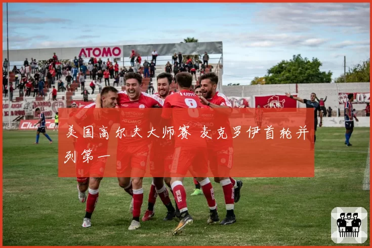 美国高尔夫大师赛 麦克罗伊首轮并列第一