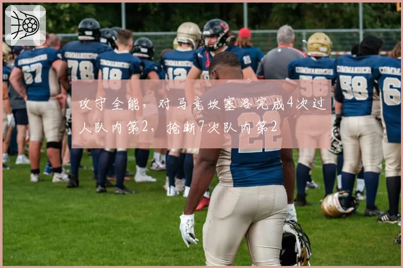 攻守全能,对马竞坎塞洛完成4次过人队内第2,抢断7次队内第2